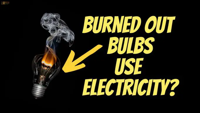 Do Burned Out Light Bulbs Use Electricity (Explained!)